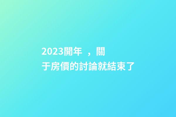 2023開年，關于房價的討論就結束了